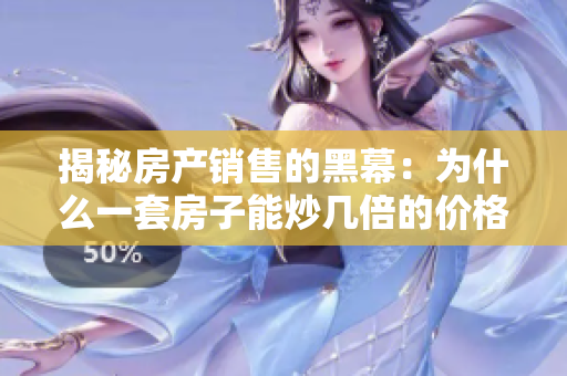 揭秘房产销售的黑幕：为什么一套房子能炒几倍的价格？