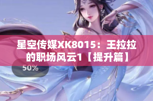 星空传媒XK8015：王拉拉的职场风云1【提升篇】