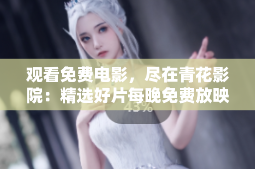 观看免费电影，尽在青花影院：精选好片每晚免费放映!