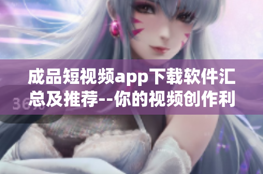 成品短视频app下载软件汇总及推荐--你的视频创作利器(1)