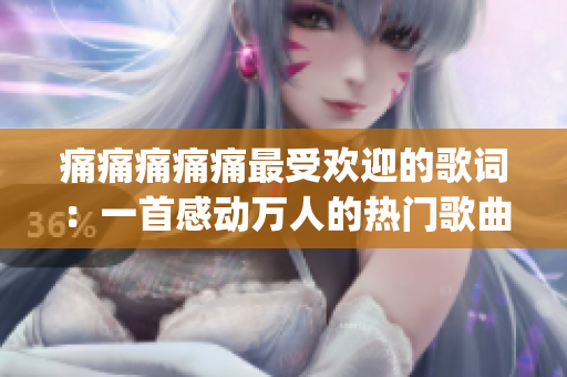 痛痛痛痛痛最受欢迎的歌词：一首感动万人的热门歌曲(1)