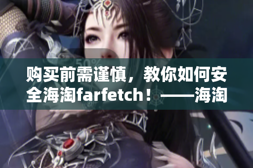 购买前需谨慎，教你如何安全海淘farfetch！——海淘farfetch的全流程