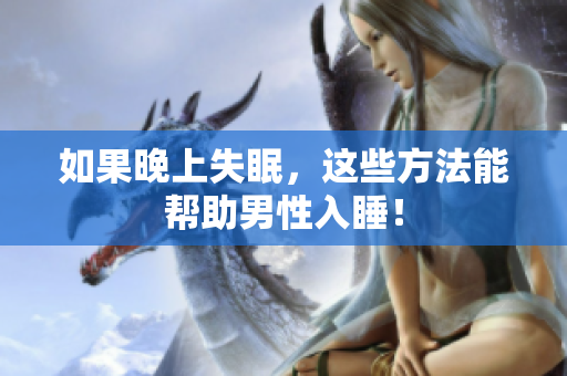 如果晚上失眠，这些方法能帮助男性入睡！