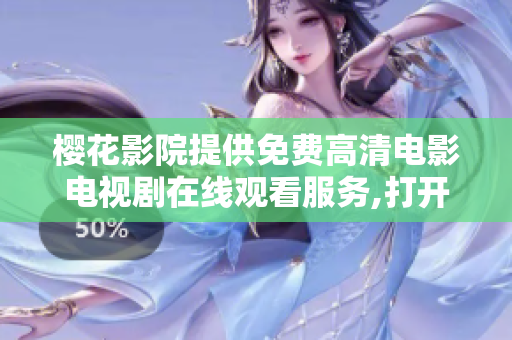 樱花影院提供免费高清电影电视剧在线观看服务,打开观影新世界