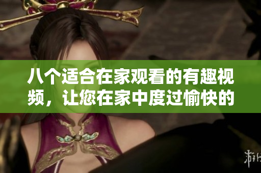 八个适合在家观看的有趣视频，让您在家中度过愉快的时光