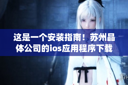 这是一个安装指南！苏州晶体公司的ios应用程序下载及安装步骤！(1)