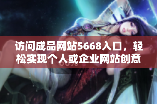 访问成品网站5668入口，轻松实现个人或企业网站创意成型
