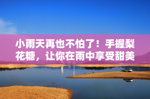 小雨天再也不怕了！手握梨花糖，让你在雨中享受甜美