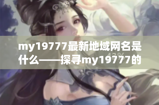 my19777最新地域网名是什么——探寻my19777的最新网名