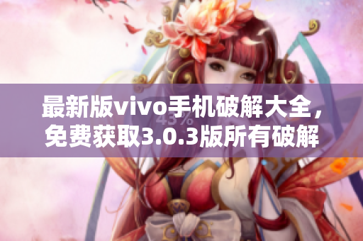 最新版vivo手机破解大全，免费获取3.0.3版所有破解教程