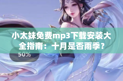 小太妹免费mp3下载安装大全指南：十月是否雨季？