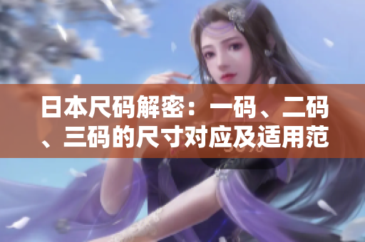 日本尺码解密：一码、二码、三码的尺寸对应及适用范围
