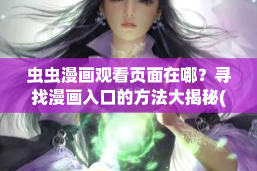 虫虫漫画观看页面在哪？寻找漫画入口的方法大揭秘(1)