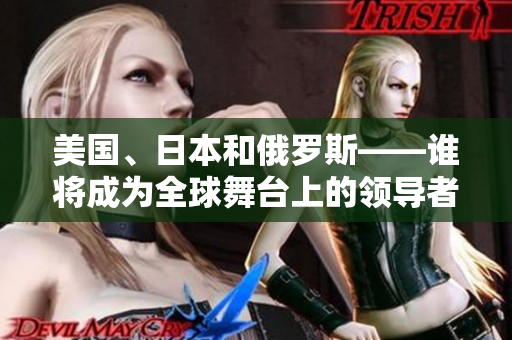 美国、日本和俄罗斯——谁将成为全球舞台上的领导者？
