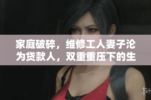 家庭破碎，维修工人妻子沦为贷款人，双重重压下的生活状况