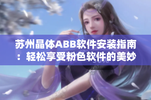 苏州晶体ABB软件安装指南：轻松享受粉色软件的美妙功能