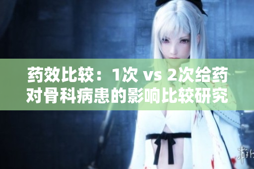 药效比较：1次 vs 2次给药对骨科病患的影响比较研究