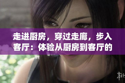 走进厨房，穿过走廊，步入客厅：体验从厨房到客厅的装饰之旅(1)
