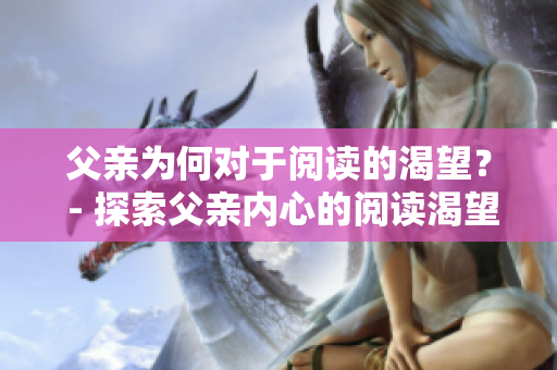 父亲为何对于阅读的渴望？ - 探索父亲内心的阅读渴望