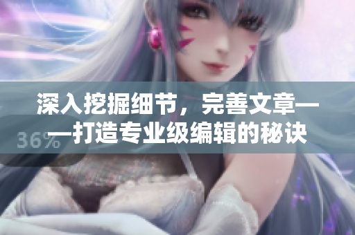 深入挖掘细节，完善文章——打造专业级编辑的秘诀
