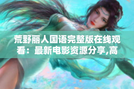 荒野丽人国语完整版在线观看：最新电影资源分享,高清画质、无广告！