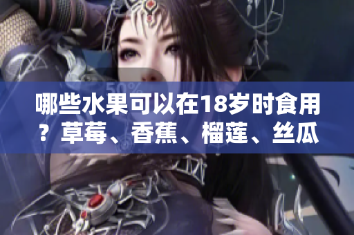 哪些水果可以在18岁时食用？草莓、香蕉、榴莲、丝瓜是否在其中？