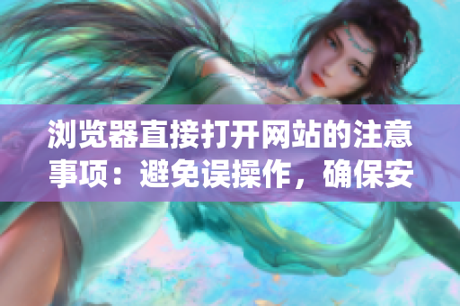浏览器直接打开网站的注意事项：避免误操作，确保安全访问网站(1)
