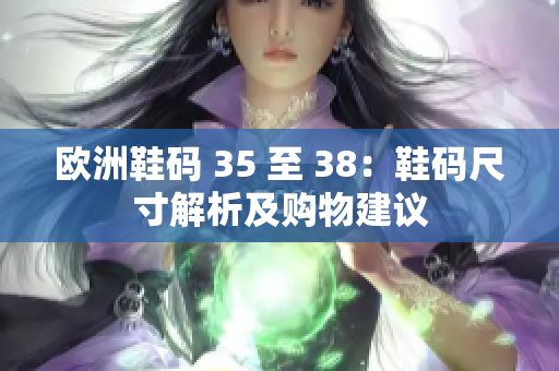 欧洲鞋码 35 至 38：鞋码尺寸解析及购物建议