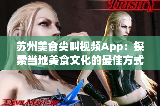 苏州美食尖叫视频App：探索当地美食文化的最佳方式(1)