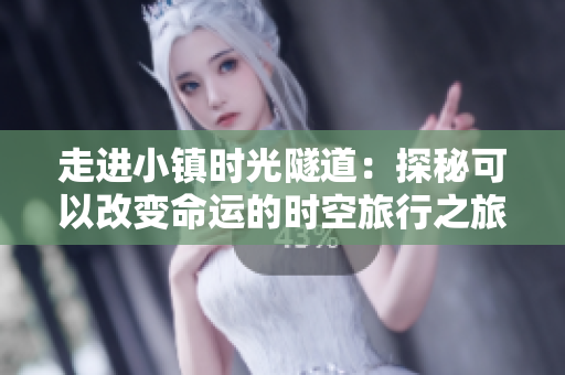 走进小镇时光隧道：探秘可以改变命运的时空旅行之旅