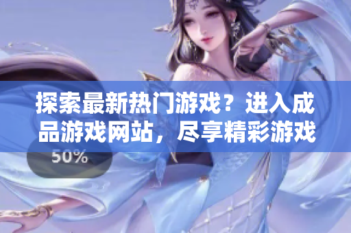 探索最新热门游戏？进入成品游戏网站，尽享精彩游戏世界！