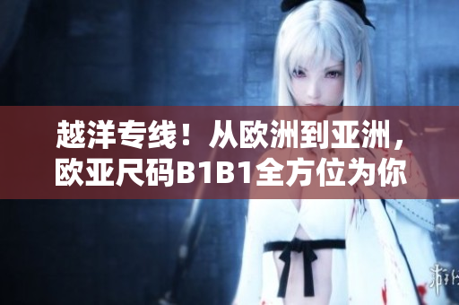 越洋专线！从欧洲到亚洲，欧亚尺码B1B1全方位为你服务