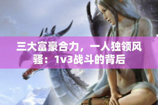 三大富豪合力，一人独领风骚：1v3战斗的背后