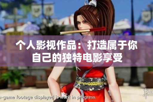 个人影视作品：打造属于你自己的独特电影享受