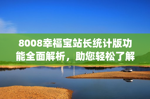 8008幸福宝站长统计版功能全面解析，助您轻松了解其特色与优势(1)