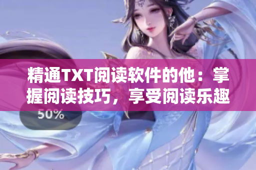 精通TXT阅读软件的他：掌握阅读技巧，享受阅读乐趣