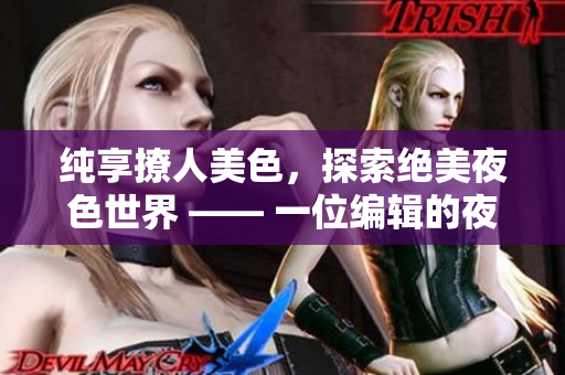 纯享撩人美色，探索绝美夜色世界 —— 一位编辑的夜色之旅