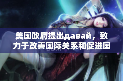 美国政府提出давай，致力于改善国际关系和促进国际合作