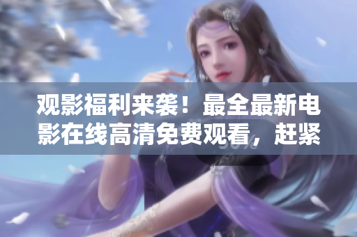 观影福利来袭！最全最新电影在线高清免费观看，赶紧扫码收藏！