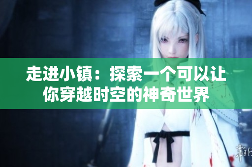 走进小镇：探索一个可以让你穿越时空的神奇世界