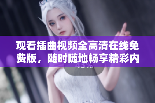 观看插曲视频全高清在线免费版，随时随地畅享精彩内容