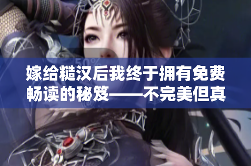 嫁给糙汉后我终于拥有免费畅读的秘笈——不完美但真实！