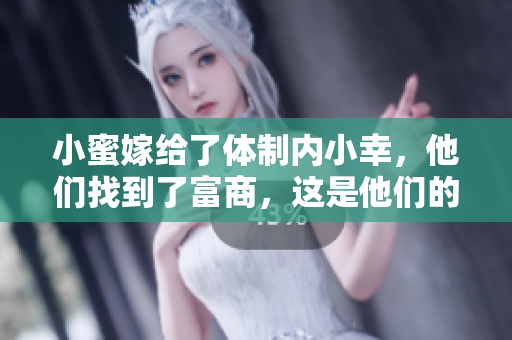 小蜜嫁给了体制内小幸，他们找到了富商，这是他们的故事