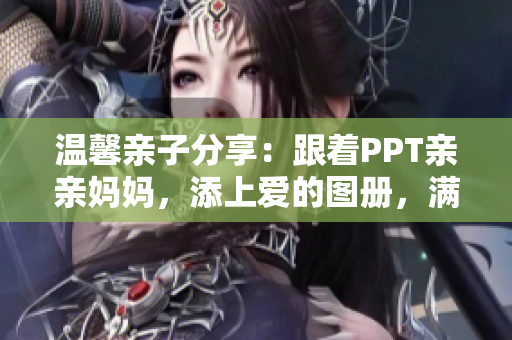 温馨亲子分享：跟着PPT亲亲妈妈，添上爱的图册，满满的回忆！