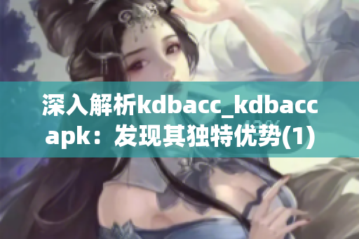 深入解析kdbacc_kdbaccapk：发现其独特优势(1)