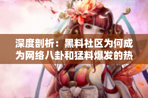 深度剖析：黑料社区为何成为网络八卦和猛料爆发的热点