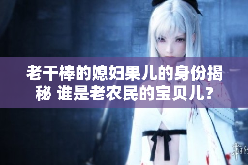 老干棒的媳妇果儿的身份揭秘 谁是老农民的宝贝儿？