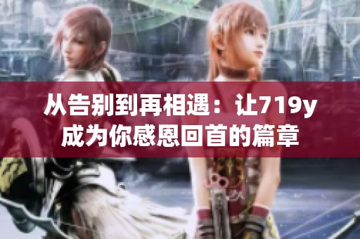 从告别到再相遇：让719y成为你感恩回首的篇章