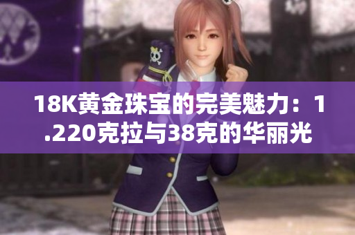 18K黄金珠宝的完美魅力：1.220克拉与38克的华丽光芒