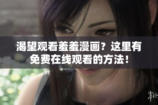 渴望观看羞羞漫画？这里有免费在线观看的方法！